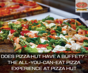 Does Pizza Hut Have A Buffet? - The All-You-Can-Eat Pizza Experience at Pizza Hut